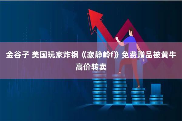 金谷子 美国玩家炸锅《寂静岭f》免费赠品被黄牛高价转卖