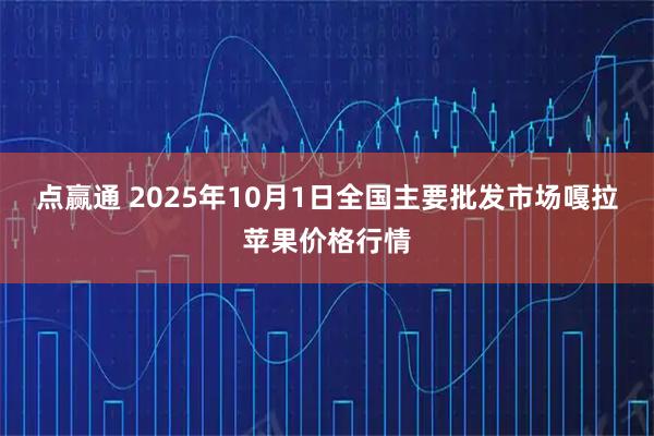 点赢通 2025年10月1日全国主要批发市场嘎拉苹果价格行情