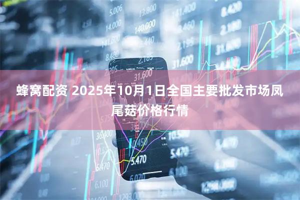 蜂窝配资 2025年10月1日全国主要批发市场凤尾菇价格行情