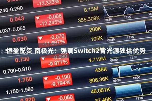恒盈配资 南极光：强调Switch2背光源独供优势