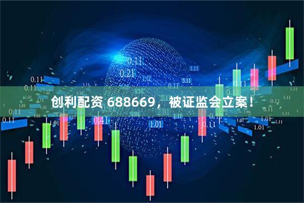 创利配资 688669，被证监会立案！