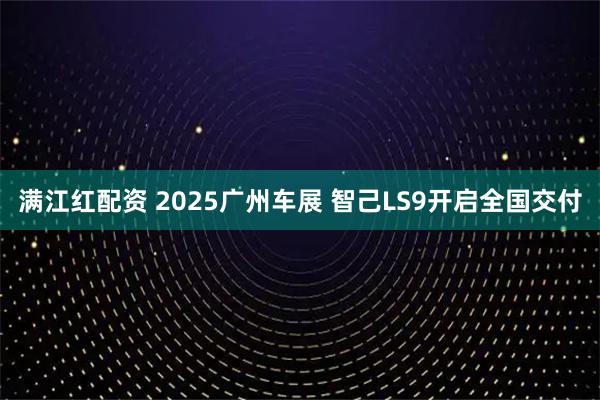 满江红配资 2025广州车展 智己LS9开启全国交付