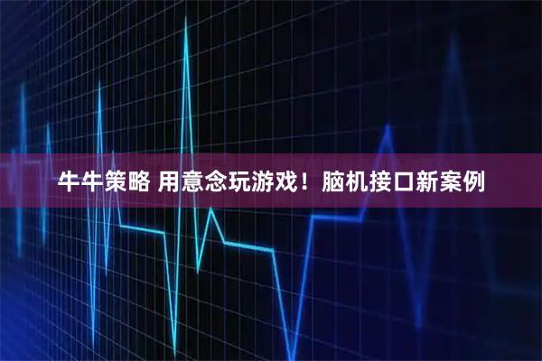 牛牛策略 用意念玩游戏！脑机接口新案例