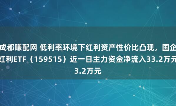 成都赚配网 低利率环境下红利资产性价比凸现，国企红利ETF（159515）近一日主力资金净流入33.2万元