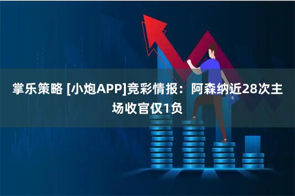掌乐策略 [小炮APP]竞彩情报：阿森纳近28次主场收官仅1负
