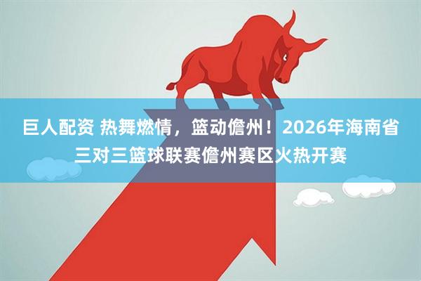 巨人配资 热舞燃情，篮动儋州！2026年海南省三对三篮球联赛儋州赛区火热开赛